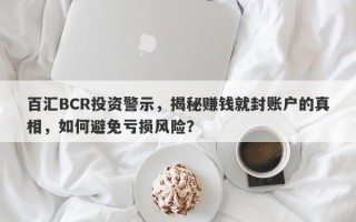 百汇BCR投资警示，揭秘赚钱就封账户的真相，如何避免亏损风险？