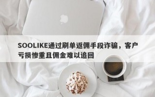 SOOLIKE通过刷单返佣手段诈骗，客户亏损惨重且佣金难以追回