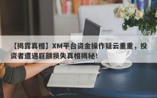 【揭露真相】XM平台资金操作疑云重重，投资者遭遇巨额损失真相揭秘！