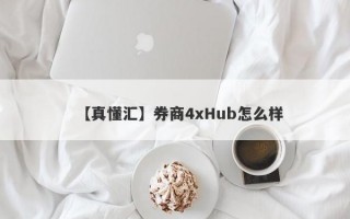 【真懂汇】券商4xHub怎么样
