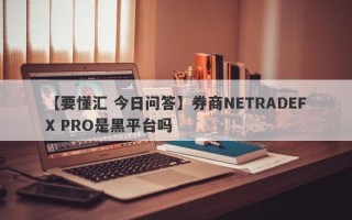 【要懂汇 今日问答】券商NETRADEFX PRO是黑平台吗
