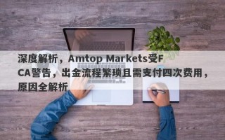 深度解析，Amtop Markets受FCA警告，出金流程繁琐且需支付四次费用，原因全解析