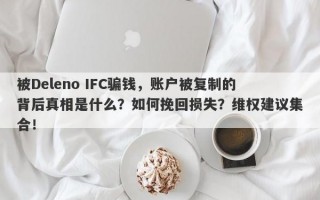 被Deleno IFC骗钱，账户被复制的背后真相是什么？如何挽回损失？维权建议集合！