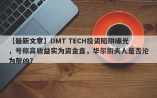 【最新文章】DMT TECH投资陷阱曝光，号称高收益实为资金盘，华尔街夫人是否沦为帮凶？