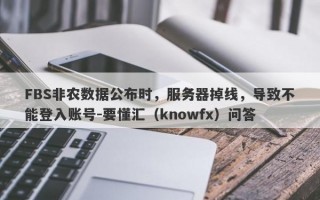 FBS非农数据公布时，服务器掉线，导致不能登入账号-要懂汇（knowfx）问答