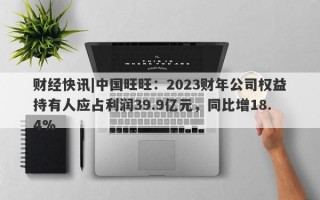 财经快讯|中国旺旺：2023财年公司权益持有人应占利润39.9亿元，同比增18.4%