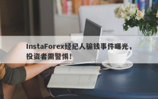 InstaForex经纪人骗钱事件曝光，投资者需警惕！