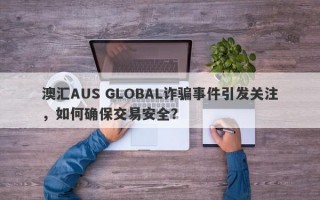 澳汇AUS GLOBAL诈骗事件引发关注，如何确保交易安全？