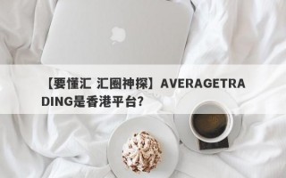 【要懂汇 汇圈神探】AVERAGETRADING是香港平台？
