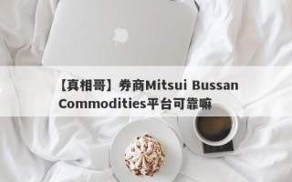 【真相哥】券商Mitsui Bussan Commodities平台可靠嘛
