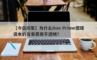 【今日问答】为什么Doo Prime德璞资本的交易费用不透明？