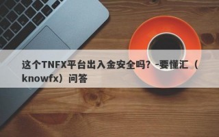 这个TNFX平台出入金安全吗？-要懂汇（knowfx）问答