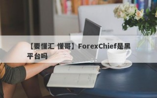 【要懂汇 懂哥】ForexChief是黑平台吗
