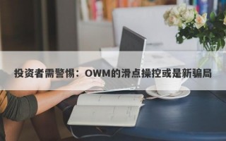 投资者需警惕：OWM的滑点操控或是新骗局