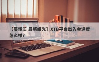 【要懂汇 最新曝光】XTB平台出入金速度怎么样？
