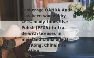 Brokerage OANDA Anda has been warned by CFTC many times!Use Polish (PFSA) to trade with licenses in mainland China and Hong Kong, China!Intersection