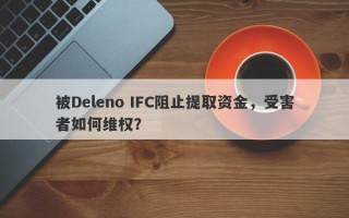 被Deleno IFC阻止提取资金，受害者如何维权？