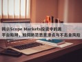 揭示Scope Markets投资中的黑平台陷阱，如何防范恶意滑点与不出金风险