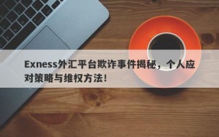 Exness外汇平台欺诈事件揭秘，个人应对策略与维权方法！