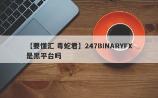 【要懂汇 毒蛇君】247BINARYFX是黑平台吗
