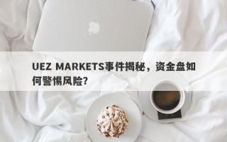 UEZ MARKETS事件揭秘，资金盘如何警惕风险？