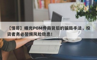 【懂哥】曝光PGM券商背后的骗局手法，投资者务必警惕风险隐患！