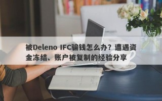 被Deleno IFC骗钱怎么办？遭遇资金冻结、账户被复制的经验分享