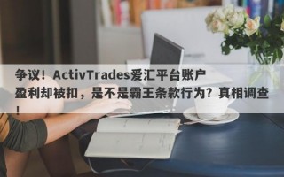 争议！ActivTrades爱汇平台账户盈利却被扣，是不是霸王条款行为？真相调查！