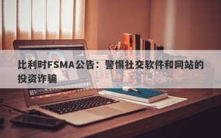 比利时FSMA公告：警惕社交软件和网站的投资诈骗