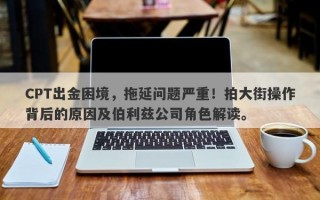 CPT出金困境，拖延问题严重！拍大街操作背后的原因及伯利兹公司角色解读。