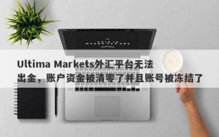 Ultima Markets外汇平台无法出金，账户资金被清零了并且账号被冻结了