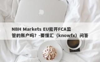 NBH Markets EU能开FCA监管的账户吗？-要懂汇（knowfx）问答