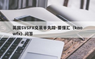 英国SVSFX交易单失踪-要懂汇（knowfx）问答