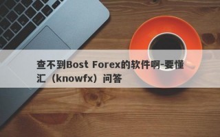 查不到Bost Forex的软件啊-要懂汇（knowfx）问答