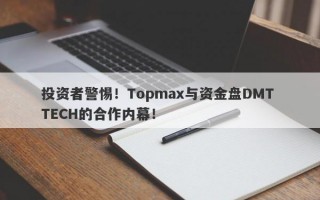 投资者警惕！Topmax与资金盘DMT TECH的合作内幕！