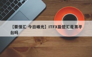 【要懂汇 今日曝光】ITFX盈德汇是黑平台吗
