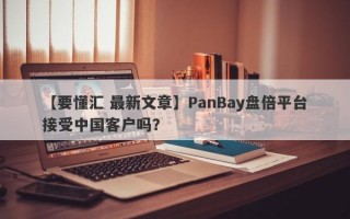 【要懂汇 最新文章】PanBay盘倍平台接受中国客户吗？
