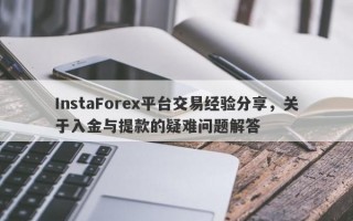 InstaForex平台交易经验分享，关于入金与提款的疑难问题解答