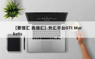 【要懂汇 真懂汇】外汇平台GTI Markets
