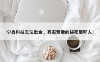 宁鑫科技无法出金，其实背后的秘密更吓人！