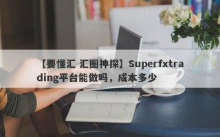 【要懂汇 汇圈神探】Superfxtrading平台能做吗，成本多少
