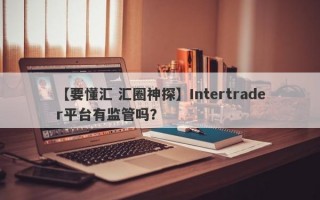 【要懂汇 汇圈神探】Intertrader平台有监管吗？
