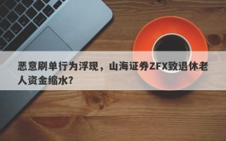 恶意刷单行为浮现，山海证券ZFX致退休老人资金缩水？