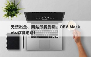 无法出金、网站即将到期，OBV Markets恐将跑路！