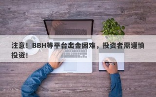 注意！BBH等平台出金困难，投资者需谨慎投资！