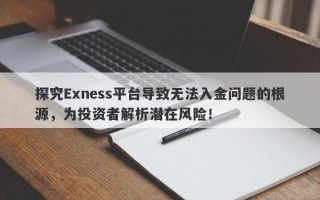 探究Exness平台导致无法入金问题的根源，为投资者解析潜在风险！