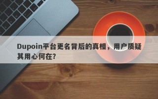 Dupoin平台更名背后的真相，用户质疑其用心何在？