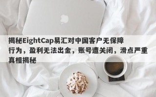 揭秘EightCap易汇对中国客户无保障行为，盈利无法出金，账号遭关闭，滑点严重真相揭秘