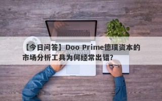 【今日问答】Doo Prime德璞资本的市场分析工具为何经常出错？