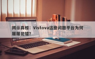 揭示真相：Vistova这些问题平台为何屡屡犯错？